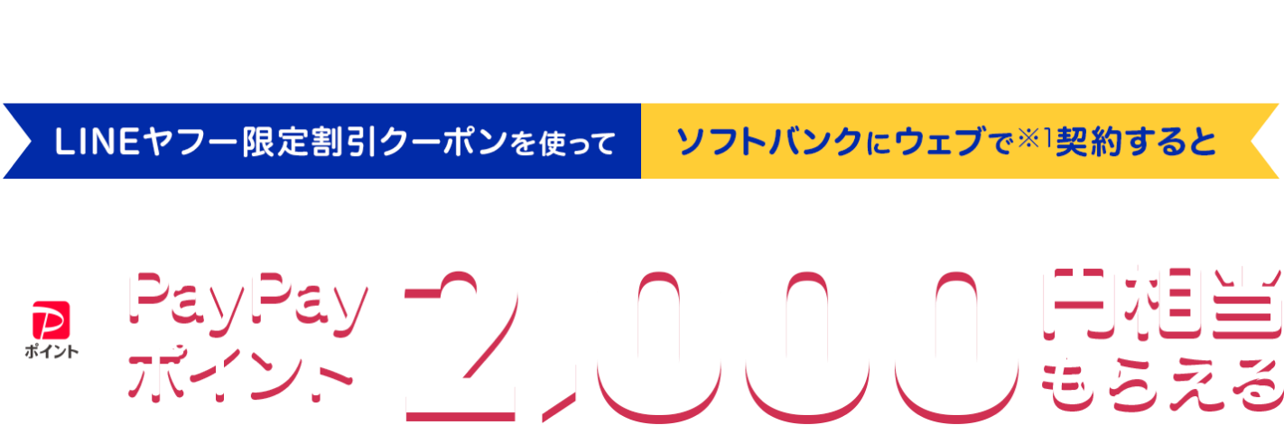 LINEヤフー限定ウェブ申し込み特典。LINEヤフー限定割引クーポンを使って、ソフトバンクにウェブで（※1）契約すると、PayPayポイント（※2）2,000円相当もらえる。対象プランはペイトク各プランとメリハリ無制限プラス。