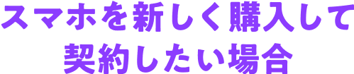 スマホを新しく購入して契約したい場合