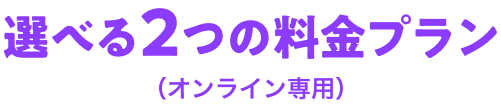 選べる2つの料金プラン（オンライン専用）