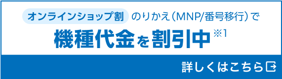 オンラインショップ割。のりかえ（MNP/番号移行）で、機種代金を割引中。詳しくはこちら