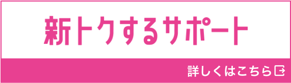 新トクするサポート。詳しくはこちら