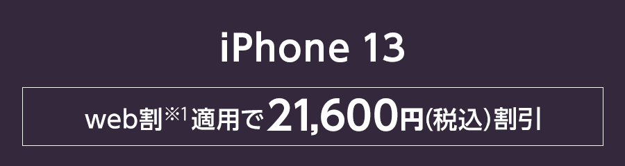 iPhone 13 web割（※1）適用で21,600円（税込）割引