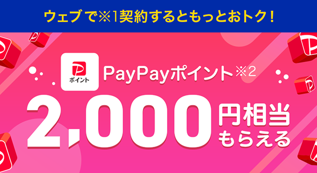 ウェブで(※1)契約するともっとおトク! PayPayポイント(※2)2,000円相当もらえる