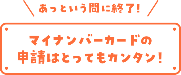 あっという間に終了!マイナンバーカードの申請はとってもカンタン!