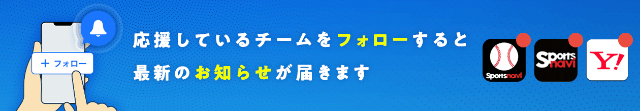 ヘッダー画像：応援しているチームをフォローすると 最新のお知らせがアプリで届きます。野球速報アプリ・スポナビアプリ・Yahoo! JAPANアプリから通知を受け取ることができます。