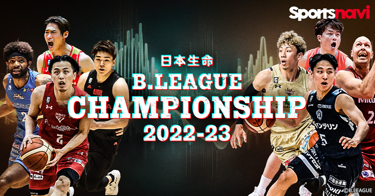 【特集】B.LEAGUE CHAMPIONSHIP 2022-2023 - スポーツナビ