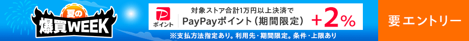 ＼爆買WEEK／対象ストア合計1万円以上決済で　PayPayポイント（期間限定）＋2％　※支払方法指定あり。利用先・期間限定。条件・上限あり　要エントリー