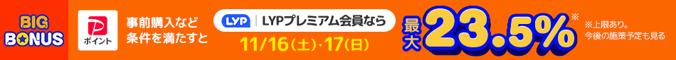 【ヤフービッグボーナス】LYPプレミアム会員なら11/16（土）・17（日）は最大23.5％　※条件・上限あり。今後の施策予定も見る