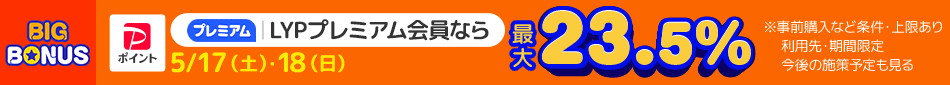 LYPプレミアム会員なら 5/17(土)・18(日) [PPポイント]最大23.5％※ ※事前購入など条件・上限あり 利用先・期間限定 今後の施策予定も見る