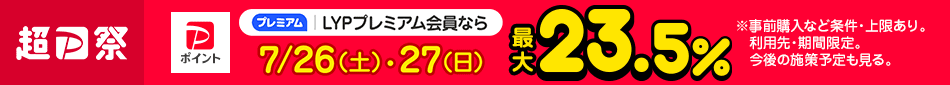 LYPプレミアム会員なら7/26(土)・27(日)PayPayポイント最大23.5％※ ※事前購入など条件・上限あり。利用先・期間限定。今後の施策予定も見る。