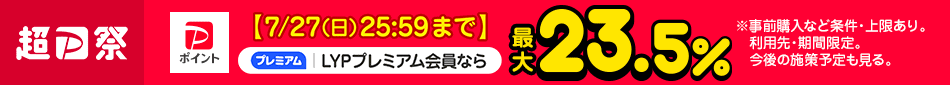 超PayPay祭 7/27(日) 25:59まで LYPプレミアム会員ならPayPayポイント最大23.5％　※事前購入など条件・上限あり。利用先・期間限定。今後の施策予定も見る。