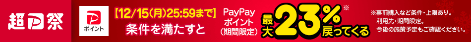 超PayPay祭 12/15(月) 25:59まで 条件を満たすとPayPayポイント（期間限定）最大23％※戻ってくる ※事前購入など条件・上限あり。利用先・期間限定。今後の施策予定も見る。