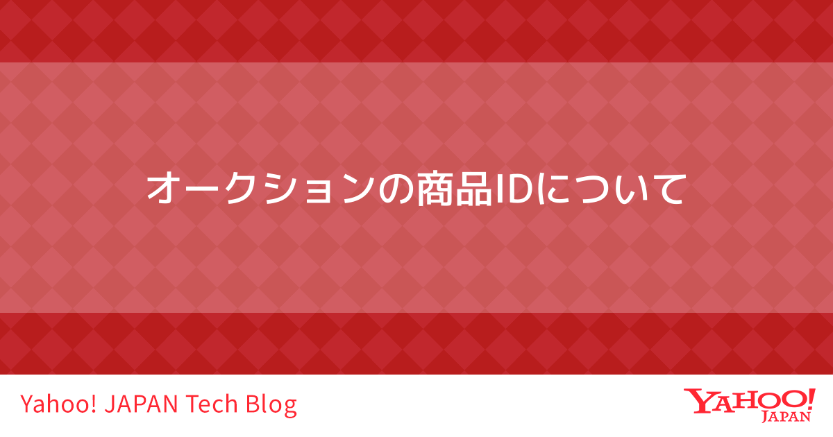 オークションの商品IDについて - Yahoo! JAPAN Tech Blog