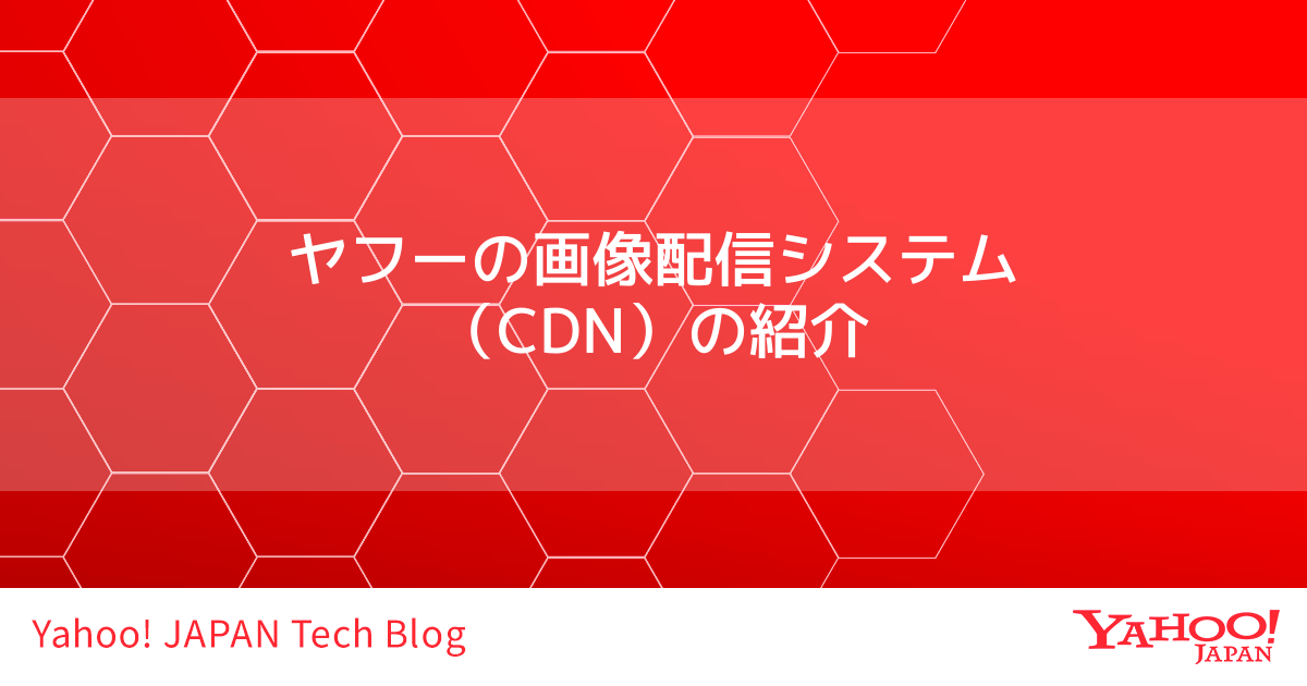 ヤフーの画像配信システム Cdn の紹介 Yahoo Japan Tech Blog