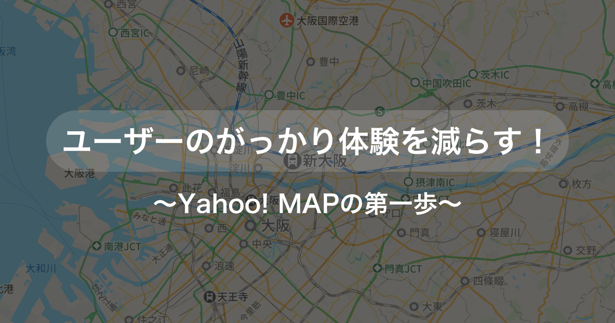 ユーザーのがっかり体験を減らす！ 〜 Yahoo! MAPアプリの第一歩