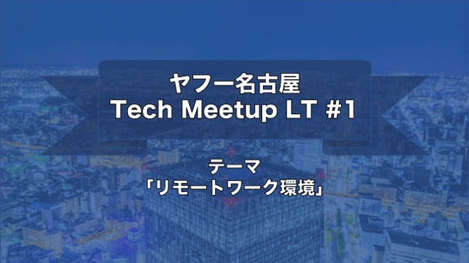ヤフー名古屋 Tech Meetup LT #1 - LT会「リモートワーク環境」