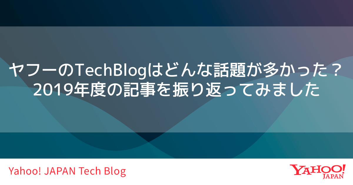 ヤフーのtechblogはどんな話題が多かった 19年度の記事を振り返ってみました Yahoo Japan Tech Blog