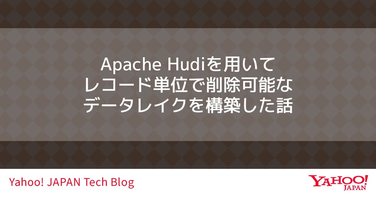 Apache Hudi を用いてレコード単位で削除可能なデータレイクを構築した話