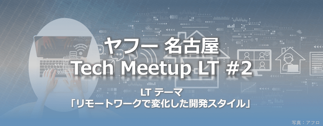 ヤフー名古屋 Tech Meetup LT #2「リモートワークで変化した開発スタイル」