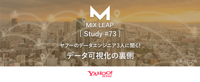 Mix Leap Study #73 - ヤフーのデータエンジニア3人に聞く！ データ可視化の裏側