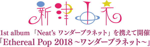 新津由衣 1st album 『Neat’s ワンダープラネット』 を携えて開催 『Ethereal Pop 2018~ワンダープラネット~』