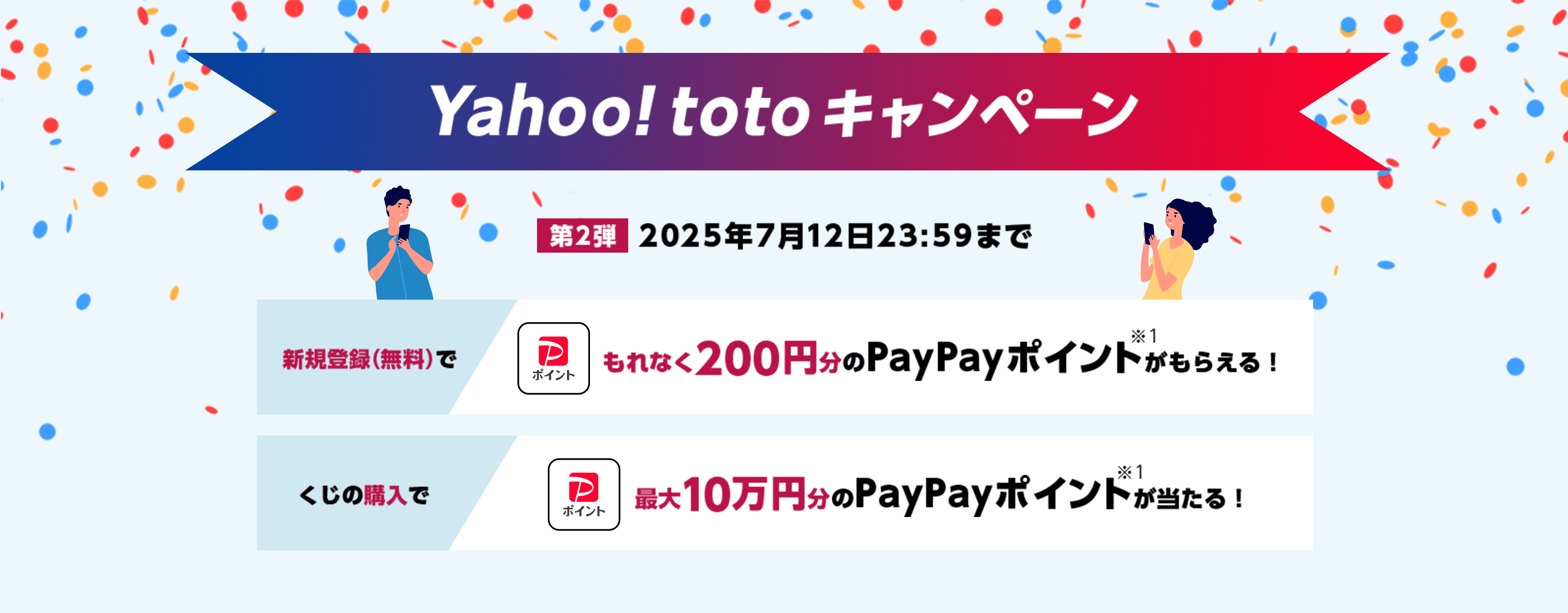 Yahoo! totoキャンペーン　第2弾2025年7月12日23:59まで　新規登録（無料）でもれなく200円分のPayPayポイント※1がもらえる！　くじの購入で最大10万円分のPayPayポイント※1が当たる！