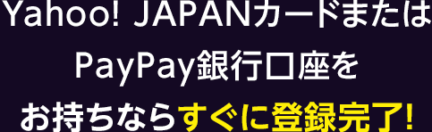 Yahoo! JAPANカードまたはPayPay銀行口座をお持ちならすぐに登録完了！