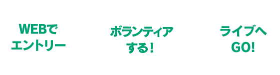 WEBでエントリー⇒ボランティアする!⇒ライブへGO!