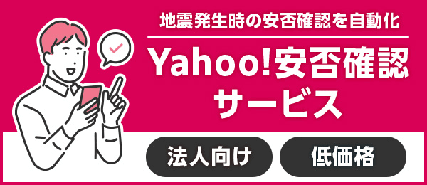 [法人向け] [低価格] 地震発生時の安否確認を自動化 Yahoo!安否確認サービス