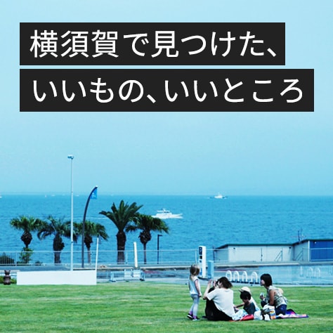 あなたの知らない三浦半島！ 横須賀で見つけた、いいもの、いいところ