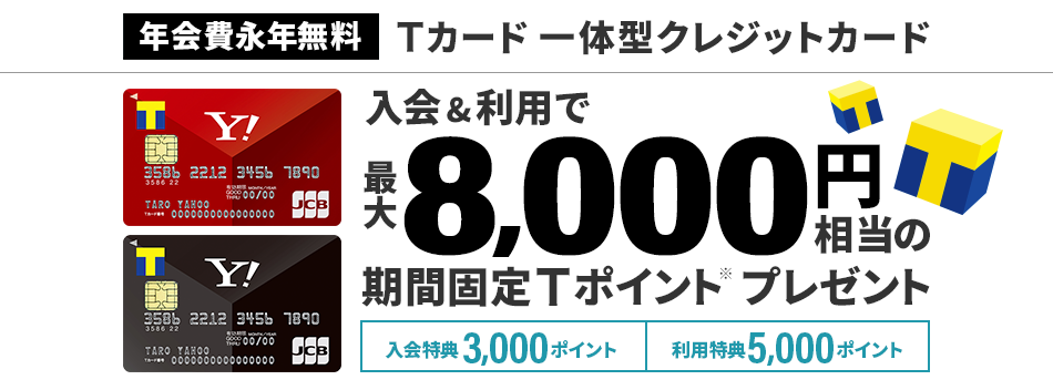 Yahoo! JAPANカード入会＆利用で最大8,000円相当の期間固定Ｔポイント（※）プレゼント。ご入会で3,000ポイント、ご利用で5,000ポイント。年会費永年無料