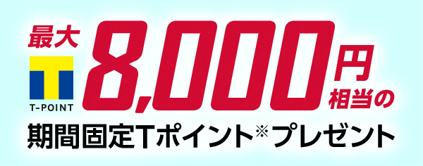 最大8,000円相当の期間固定Ｔポイント※プレゼント