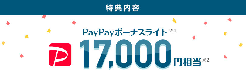 特典内容　PayPayボーナスライト※1　17,000円相当※2