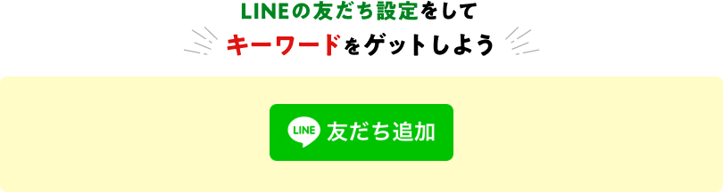 LINEの友だち追加をして キーワードをゲットしよう LINE友だち追加