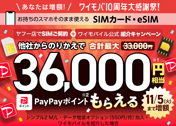 あなたは増額！　ワイモバ10周年大感謝祭！　お持ちのスマホそのまま使える SIMカード・eSIM ヤフー店でSIMご契約とワイモバイル公式紹介キャンペーンを合わせ、他社からのりかえで合計最大33,000円から増額されて36,000円相当※1 のPayPayポイント※2もらえる（11月5日（火曜日）まで増額） シンプル2 M/L・データ増量オプション（550円/月）加入・ ワイモバイルを紹介した場合