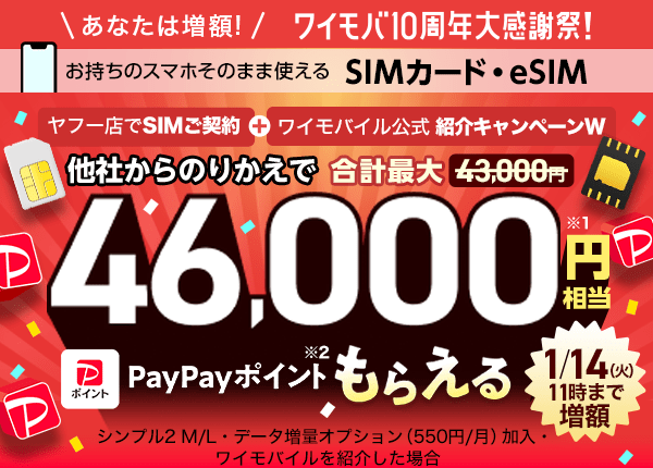 あなたは増額！　ワイモバ10周年大感謝祭！　お持ちのスマホそのまま使える SIMカード・eSIM ヤフー店でSIMご契約とワイモバイル公式紹介キャンペーンを合わせ、他社からのりかえで合計最大43,000円から増額されて46,000円相当※1 のPayPayポイント※2もらえる（1月14日（火曜日）11時まで増額） シンプル2 M/L・データ増量オプション（550円/月）加入・ ワイモバイルを紹介した場合