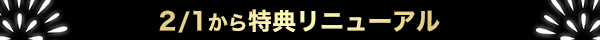 2月1日から特典リニューアル