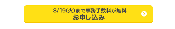 8月19日（火曜日）まで事務手数料が無料 お申し込み