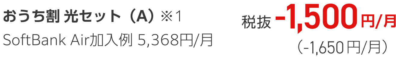 おうち割光セット(A) ※1 SoftBank Air加入例 5,368円/月 税抜-1,500円/月(-1,650円/月)