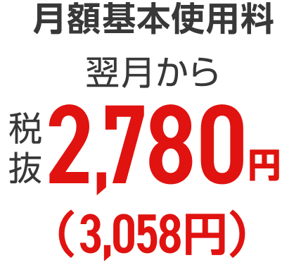 月額基本使用料 翌月から 税抜2,780円(3,058円)
