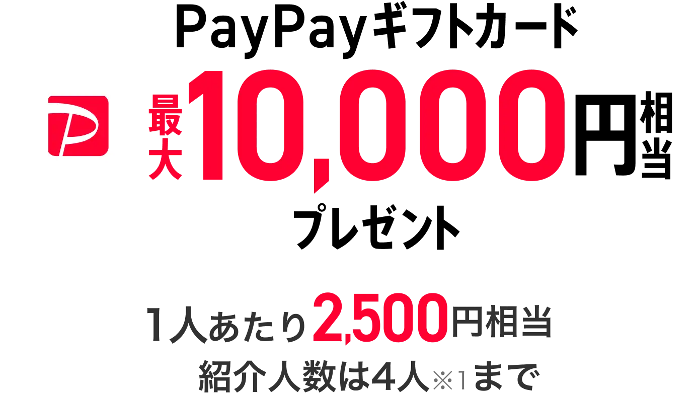 PayPayギフトカード最大10,000円相当プレゼント 1人あたり2,500円相当 紹介人数は4人※1まで