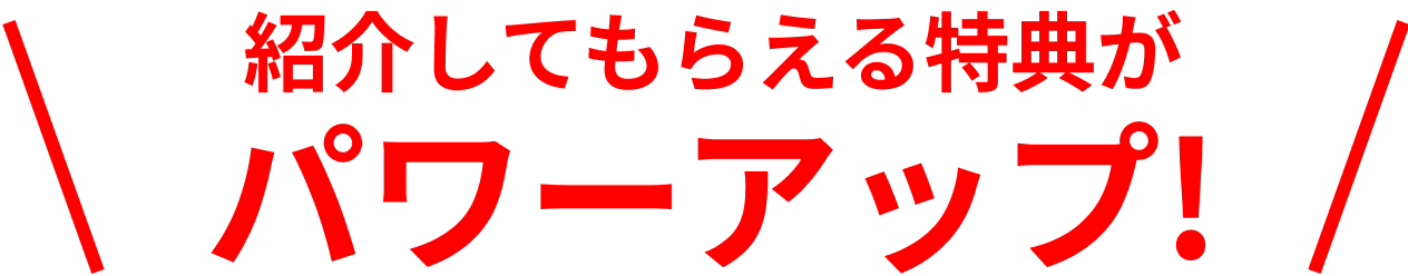 紹介してもらえる特典がパワーアップ!