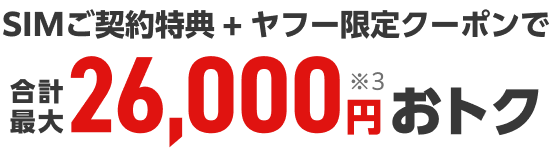 SIMご契約特典＋ヤフー限定クーポンで合計最大26,000円※3おトク