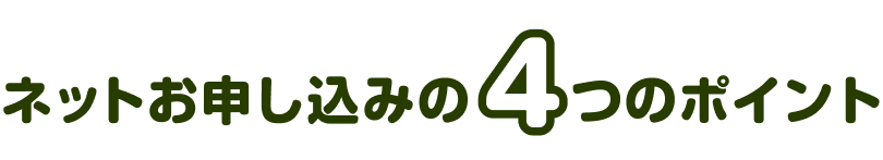 ネットお申し込み4つのポイント