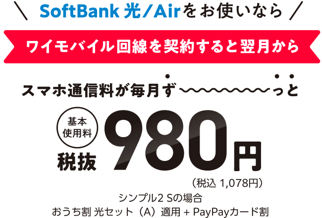 SoftBank 光/Airをお使いなら ワイモバイル回線を契約すると翌月からスマホ通信料が毎月ず〜っと基本使用料税抜980円（税込 1,078円）シンプル2 Sの場合おうち割光セット（A）適用+PayPayカード割