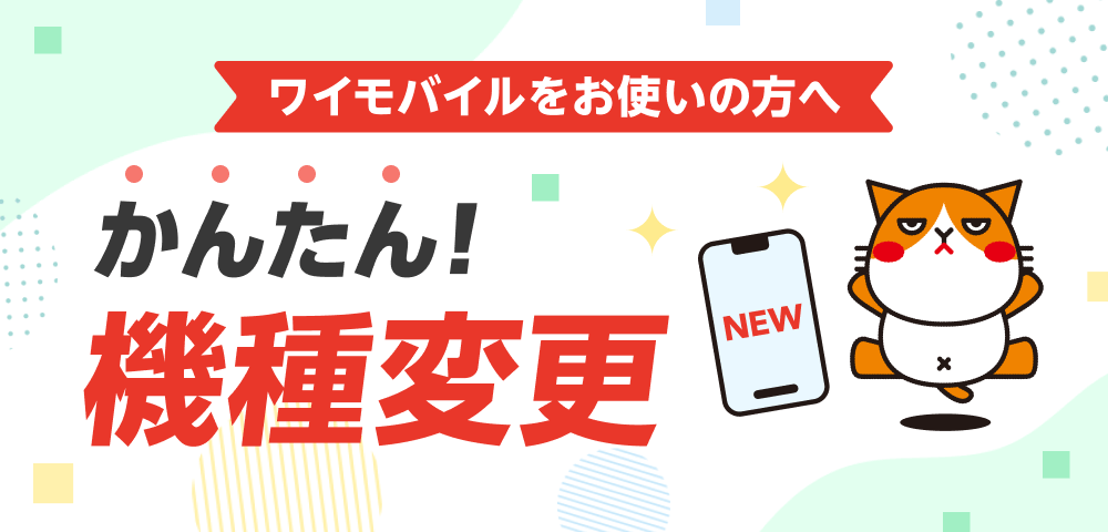 ワイモバイルをお使いの方へ かんたん！機種変更