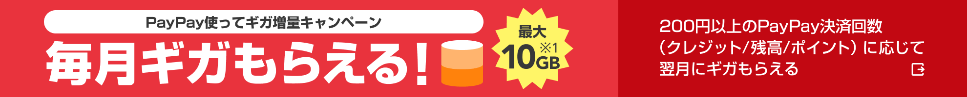 PayPay使ってギガ増量キャンペーン 毎月ギガもらえる! 最大10GB※1 200円以上のPayPay決済回数(クレジット/残高/ポイント)に応じて翌月にギガもらえる