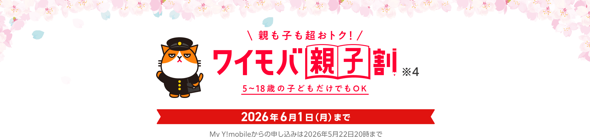 親も子も超おトク! ワイモバ親子割 ※4 5~18歳の子どもだけでもOK 2026年6月1日(月)まで My Y!mobileからの申し込みは2026年5月22日20時まで