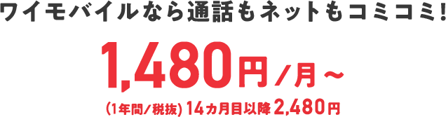 ワイモバイルなら通話もネットもコミコミ! ひとつき1,480円から(1年間/税抜) 14カ月目以降2,480円