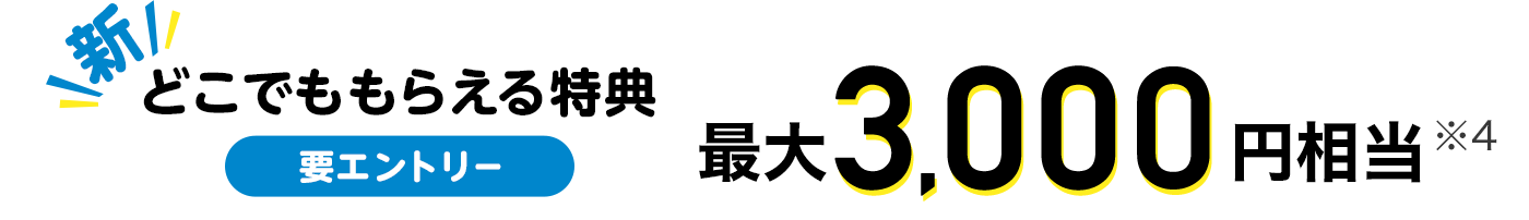 新どこでももらえる特典 要エントリー 最大3,000円相当※4